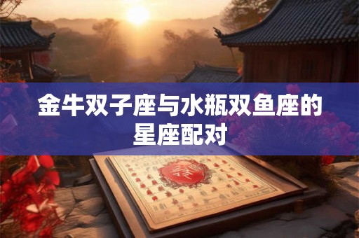 金牛双子座与水瓶双鱼座的星座配对