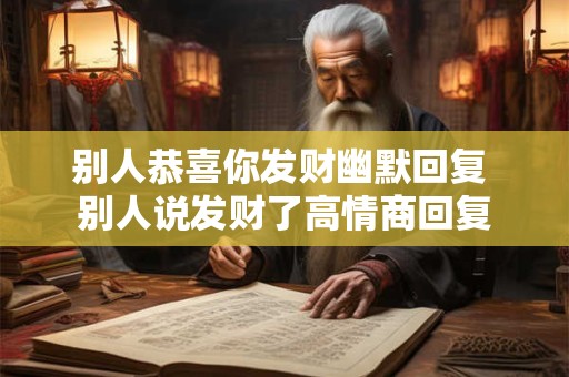 别人恭喜你发财幽默回复 别人说发财了高情商回复