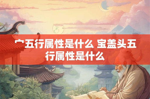 宀五行属性是什么 宝盖头五行属性是什么