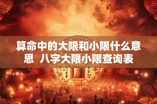 详细阅读:算命中的大限和小限什么意思 八字大限小限查询表 算命中的大限和小限什么意思 八字大限小限查询表