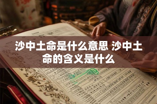沙中土命是什么意思 沙中土命的含义是什么