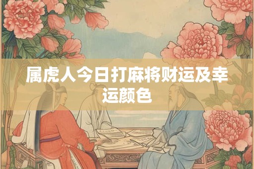 属虎人今日打麻将财运及幸运颜色