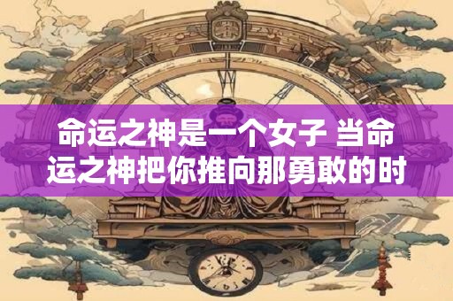 命运之神是一个女子 当命运之神把你推向那勇敢的时刻