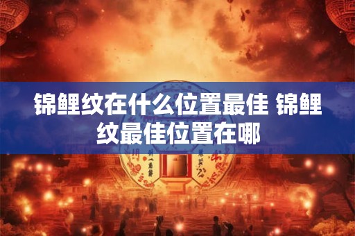 锦鲤纹在什么位置最佳 锦鲤纹最佳位置在哪