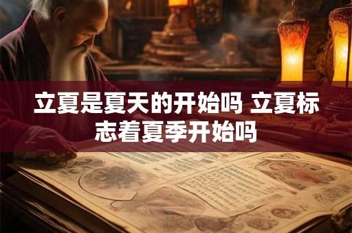 立夏是夏天的开始吗 立夏标志着夏季开始吗
