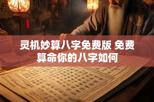 灵机妙算八字免费版 免费算命你的八字如何