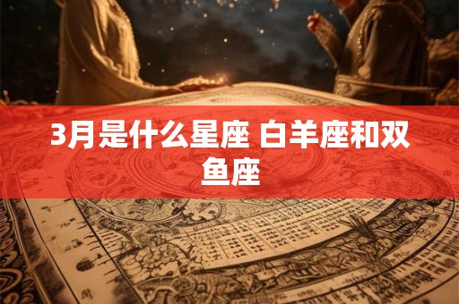 3月是什么星座 白羊座和双鱼座