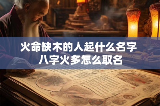 火命缺木的人起什么名字 八字火多怎么取名