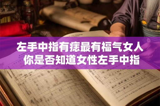 左手中指有痣最有福气女人 你是否知道女性左手中指有痣的人最具福气