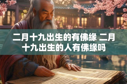 二月十九出生的有佛缘 二月十九出生的人有佛缘吗
