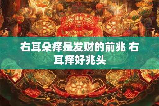 右耳朵痒是发财的前兆 右耳痒好兆头