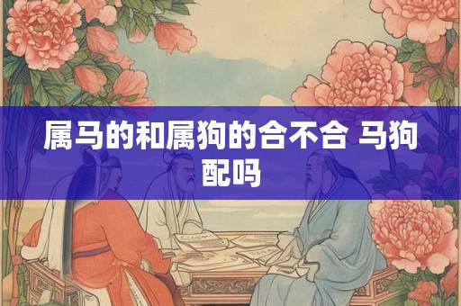 属马的和属狗的合不合 马狗配吗
