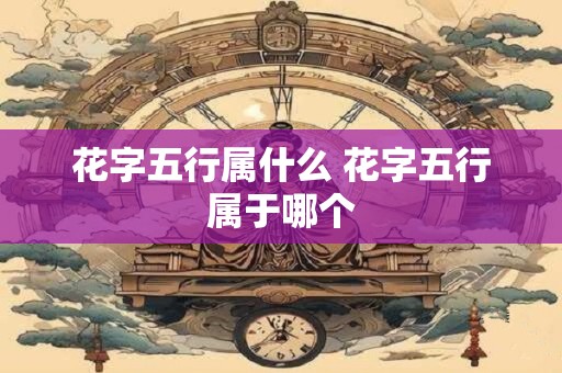 花字五行属什么 花字五行属于哪个