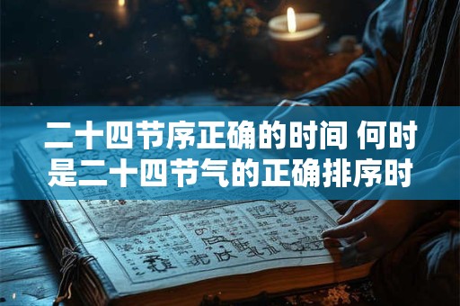 二十四节序正确的时间 何时是二十四节气的正确排序时间