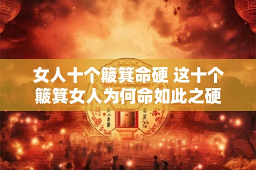 女人十个簸箕命硬 这十个簸箕女人为何命如此之硬