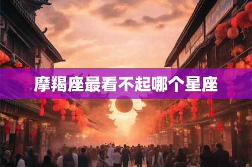 摩羯座最看不起哪个星座