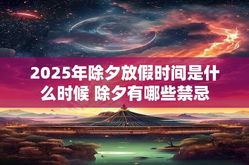 2025年除夕放假时间是什么时候 除夕有哪些禁忌