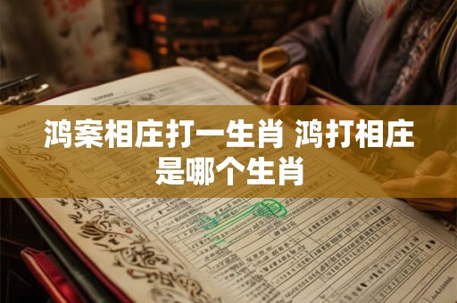 鸿案相庄打一生肖 鸿打相庄是哪个生肖