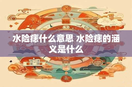 水险痣什么意思 水险痣的涵义是什么
