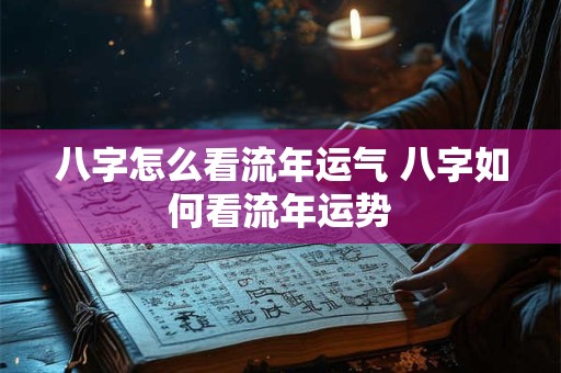 八字怎么看流年运气 八字如何看流年运势