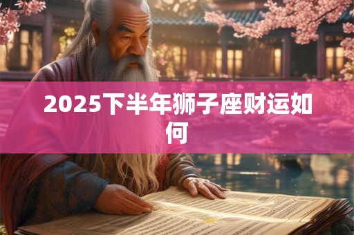2026下半年狮子座财运如何