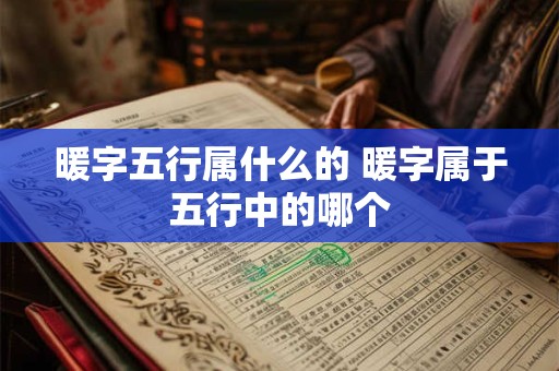 暖字五行属什么的 暖字属于五行中的哪个