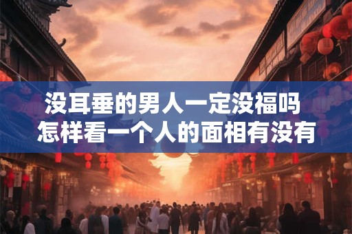 没耳垂的男人一定没福吗 怎样看一个人的面相有没有福气