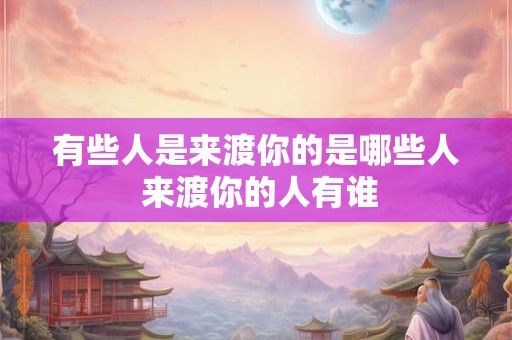 有些人是来渡你的是哪些人 来渡你的人有谁