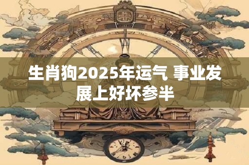生肖狗2025年运气 事业发展上好坏参半