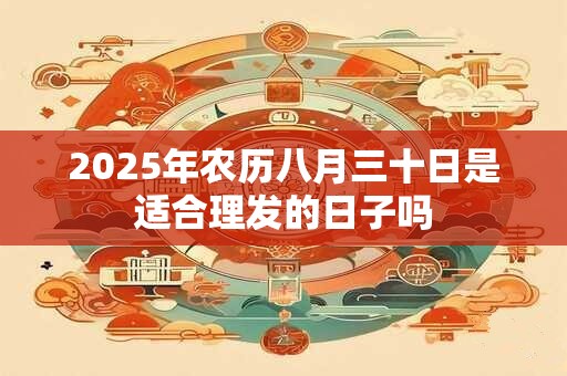 2025年农历八月三十日是适合理发的日子吗