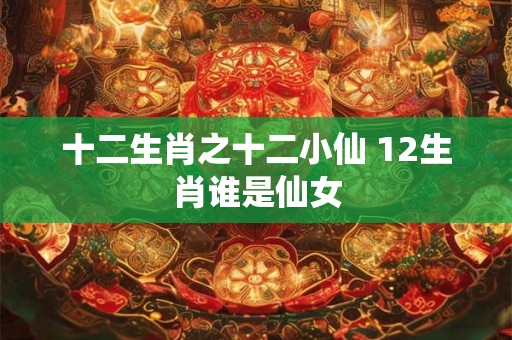 十二生肖之十二小仙 12生肖谁是仙女