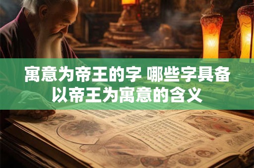 寓意为帝王的字 哪些字具备以帝王为寓意的含义