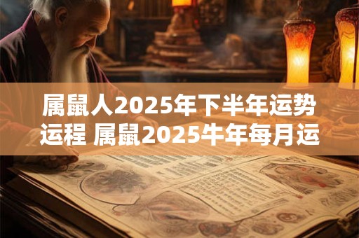 属鼠人2026年下半年运势运程 属鼠2026牛年每月运程详解