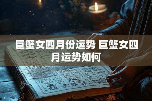 巨蟹女四月份运势 巨蟹女四月运势如何