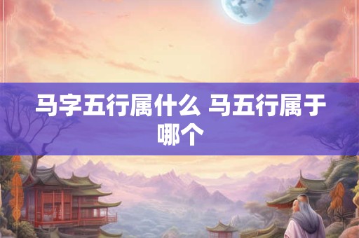 马字五行属什么 马五行属于哪个