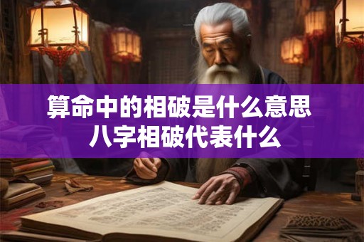 算命中的相破是什么意思  八字相破代表什么