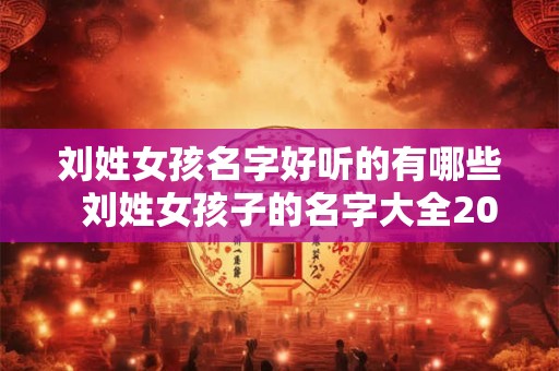 刘姓女孩名字好听的有哪些  刘姓女孩子的名字大全2025