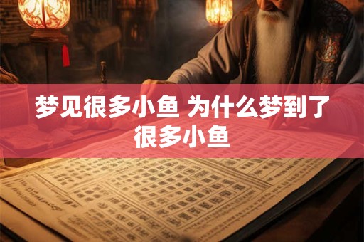 梦见很多小鱼 为什么梦到了很多小鱼