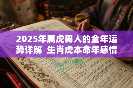 2025年属虎男人的全年运势详解  生肖虎本命年感情运程