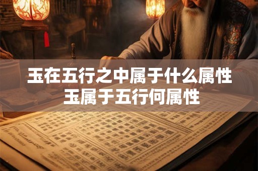 玉在五行之中属于什么属性 玉属于五行何属性