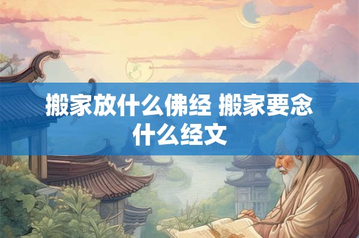 搬家放什么佛经 搬家要念什么经文