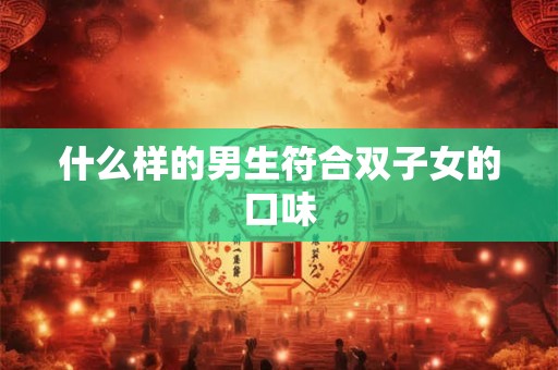 什么样的男生符合双子女的口味