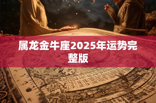属龙金牛座2025年运势完整版