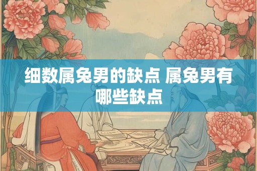 细数属兔男的缺点 属兔男有哪些缺点