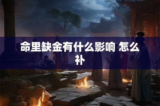命里缺金有什么影响 怎么补
