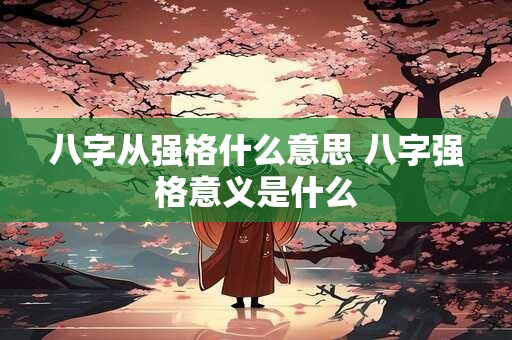 八字从强格什么意思 八字强格意义是什么 八字从强格什么意思 八字强格意义是什么