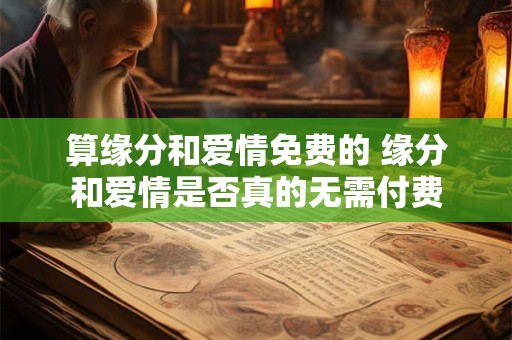 算缘分和爱情免费的 缘分和爱情是否真的无需付费