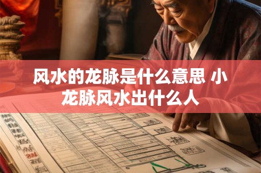 风水的龙脉是什么意思 小龙脉风水出什么人