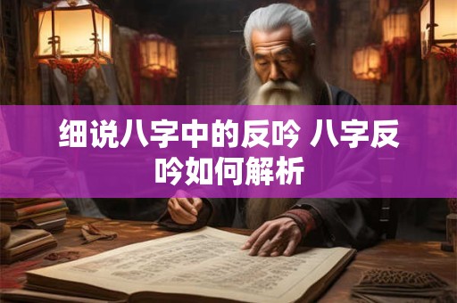 细说八字中的反吟 八字反吟如何解析