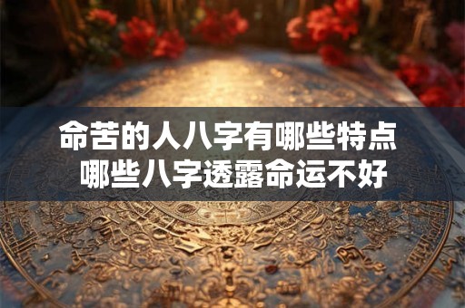 命苦的人八字有哪些特点 哪些八字透露命运不好